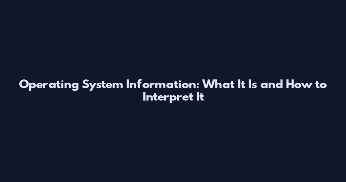 Operating System Information: What It Is and How to Interpret It