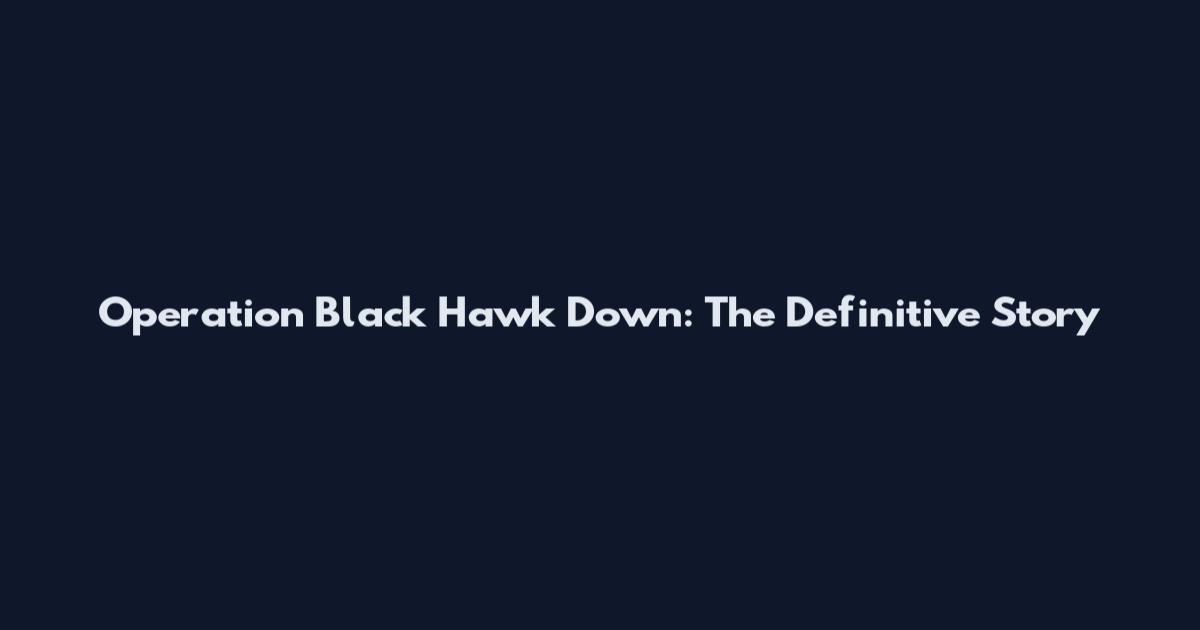 Operation Black Hawk Down: The Definitive Story