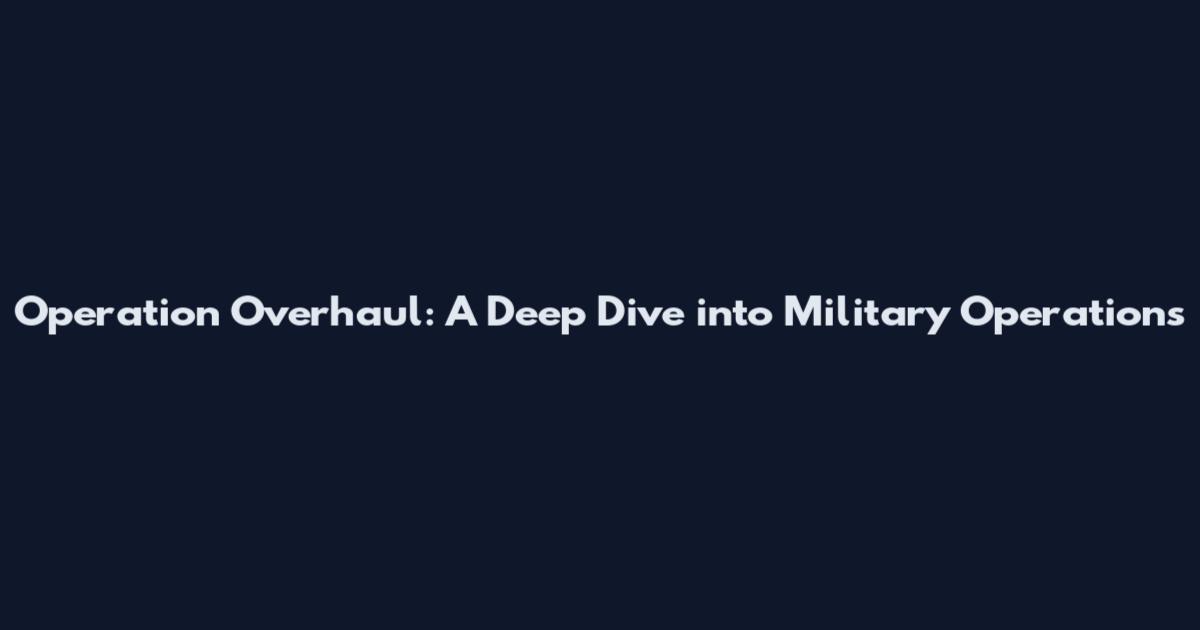 Operation Overhaul: A Deep Dive into Military Operations