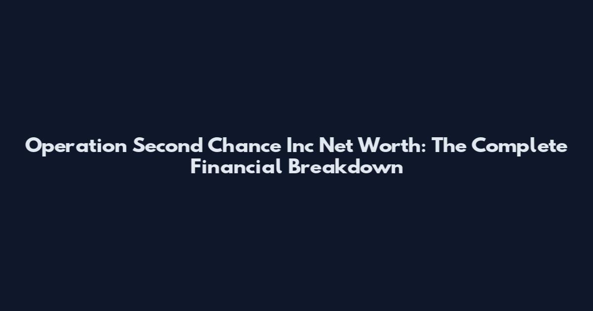 Operation Second Chance Inc Net Worth: The Complete Financial Breakdown