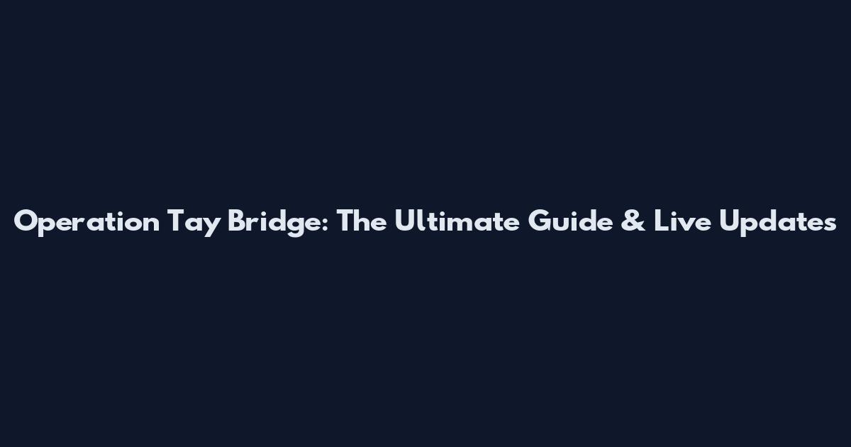 Operation Tay Bridge: The Ultimate Guide & Live Updates