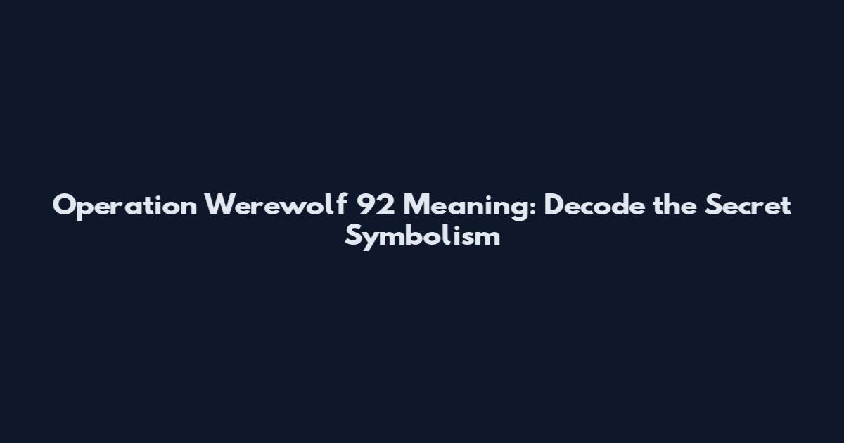 Operation Werewolf 92 Meaning: Decode the Secret Symbolism