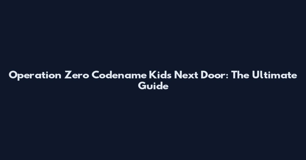 Operation Zero Codename Kids Next Door: The Ultimate Guide