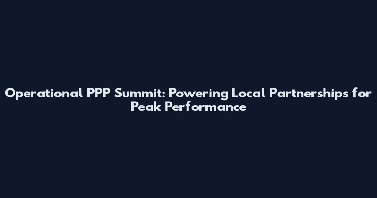 Operational PPP Summit: Powering Local Partnerships for Peak Performance