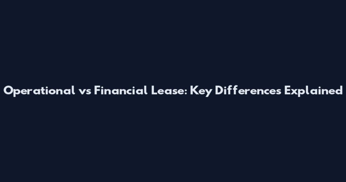 Operational vs Financial Lease: Key Differences Explained