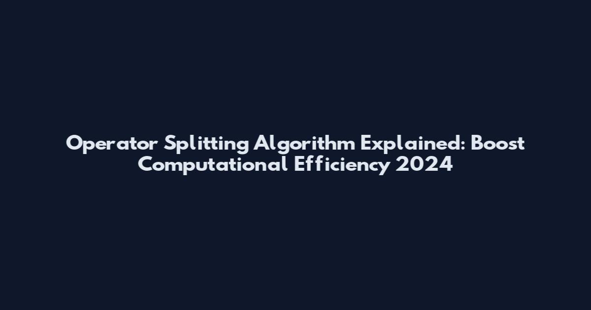 Operator Splitting Algorithm Explained: Boost Computational Efficiency 2024