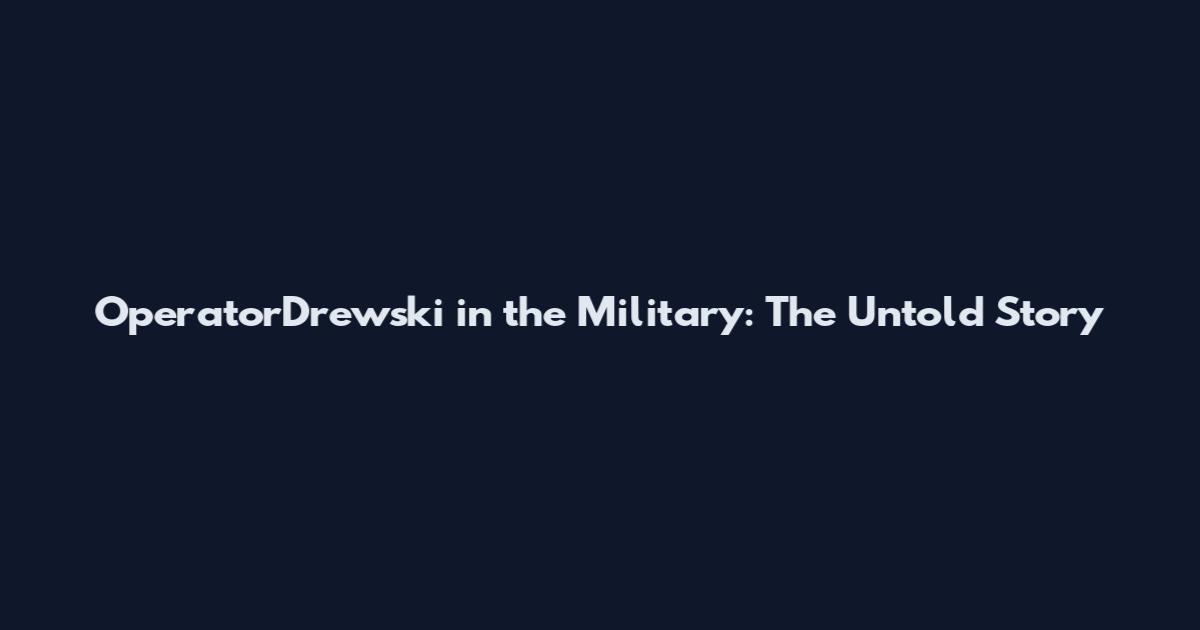 OperatorDrewski in the Military: The Untold Story