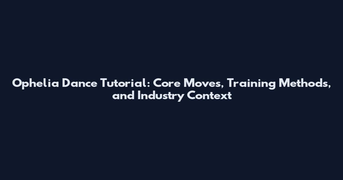 Ophelia Dance Tutorial: Core Moves, Training Methods, and Industry Context