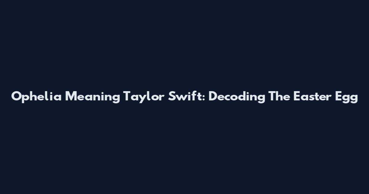 Ophelia Meaning Taylor Swift: Decoding The Easter Egg