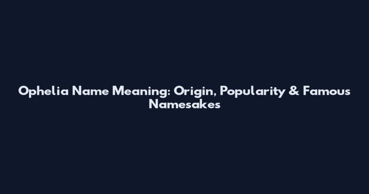 Ophelia Name Meaning: Origin, Popularity & Famous Namesakes