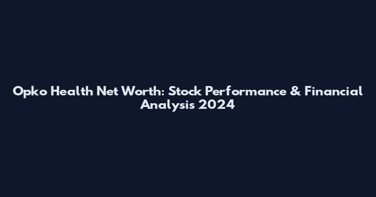 Opko Health Net Worth: Stock Performance & Financial Analysis 2024