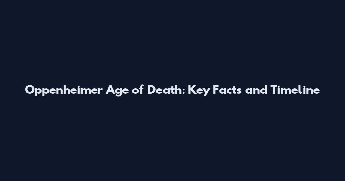 Oppenheimer Age of Death: Key Facts and Timeline