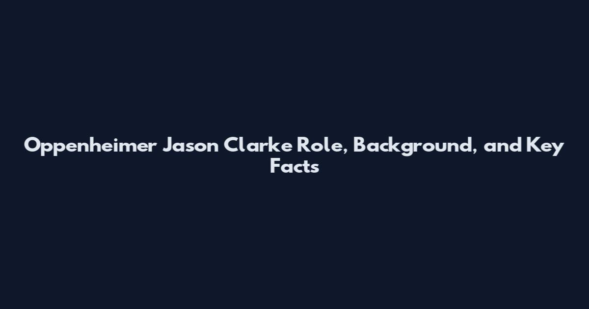 Oppenheimer Jason Clarke Role, Background, and Key Facts