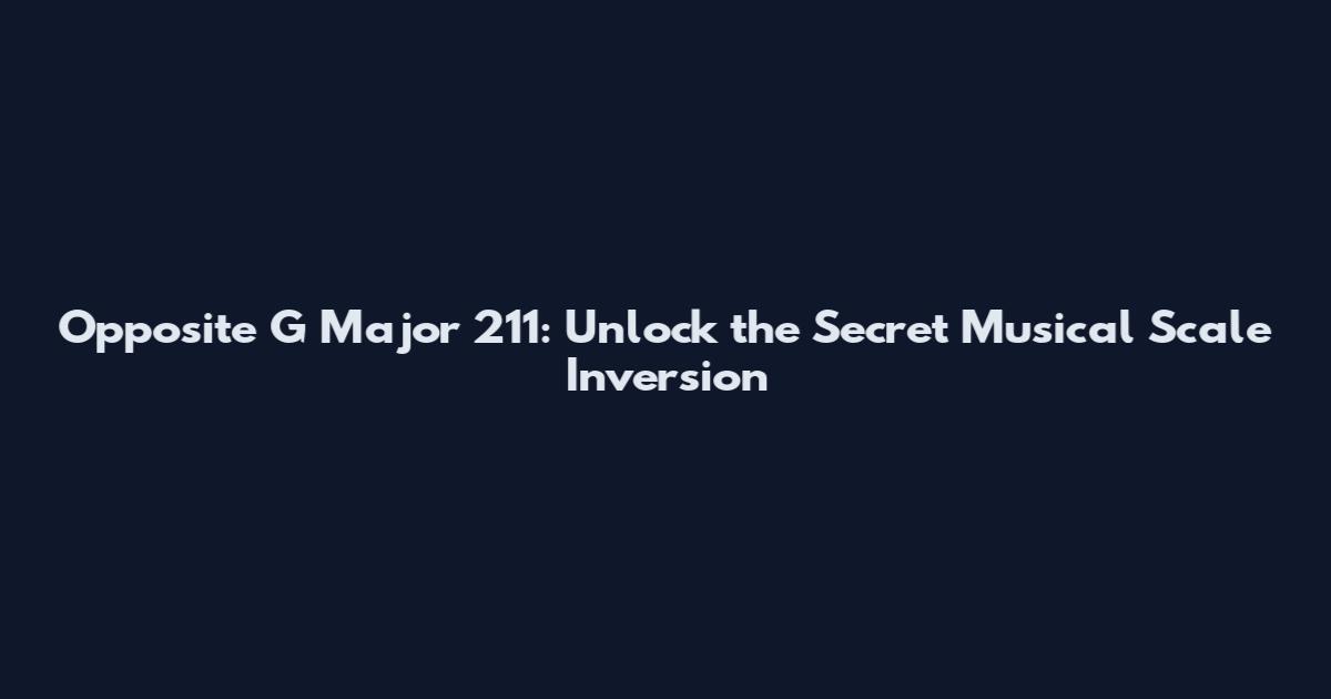 Opposite G Major 211: Unlock the Secret Musical Scale Inversion
