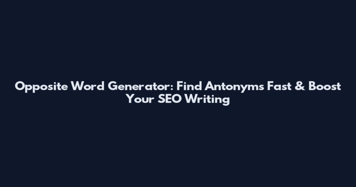 Opposite Word Generator: Find Antonyms Fast & Boost Your SEO Writing