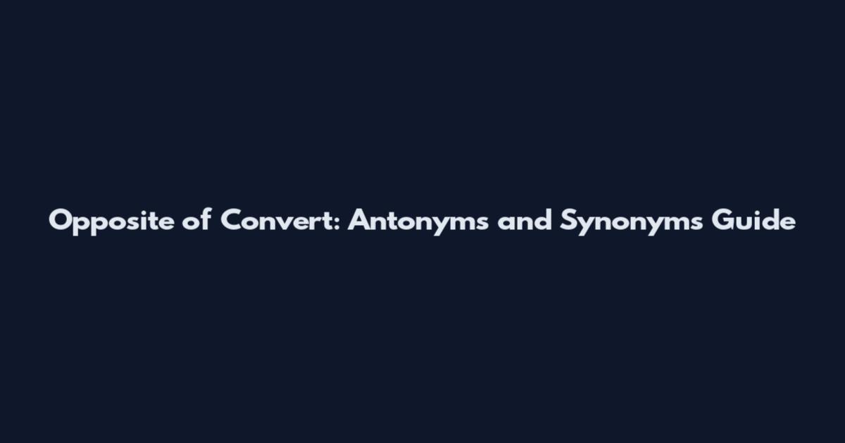 Opposite of Convert: Antonyms and Synonyms Guide
