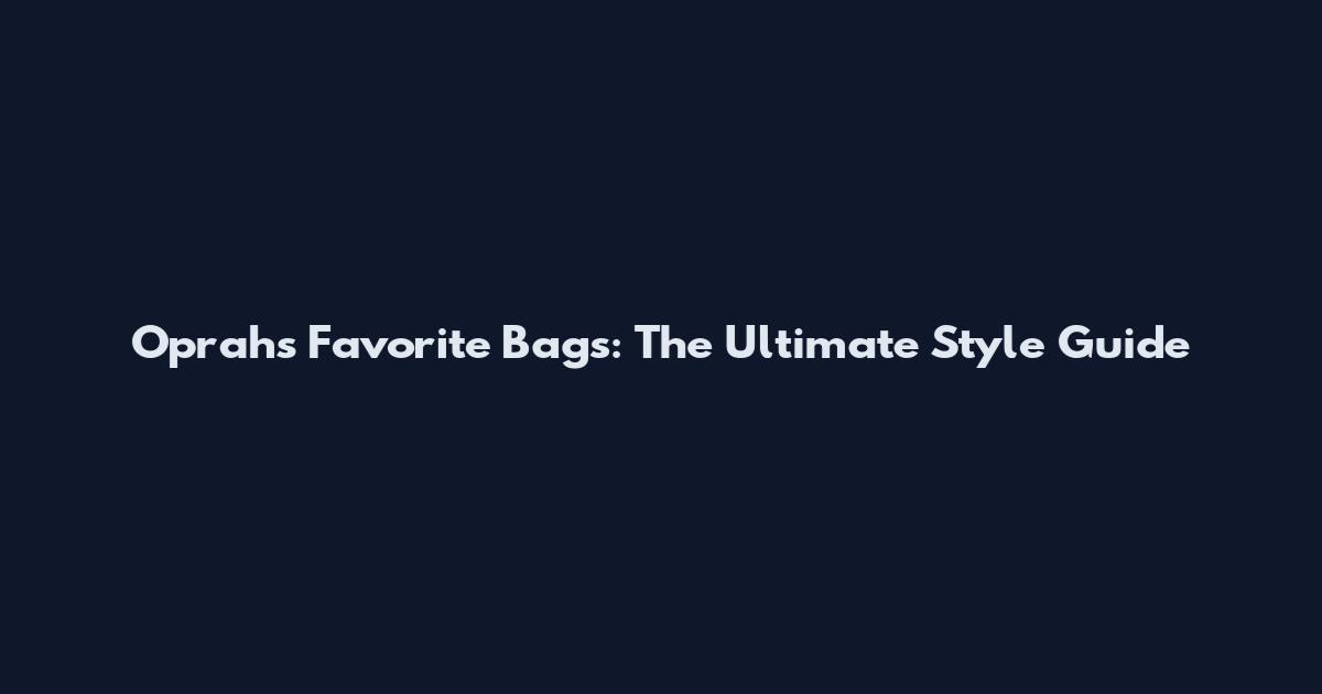 Oprah's Favorite Bags: The Ultimate Style Guide