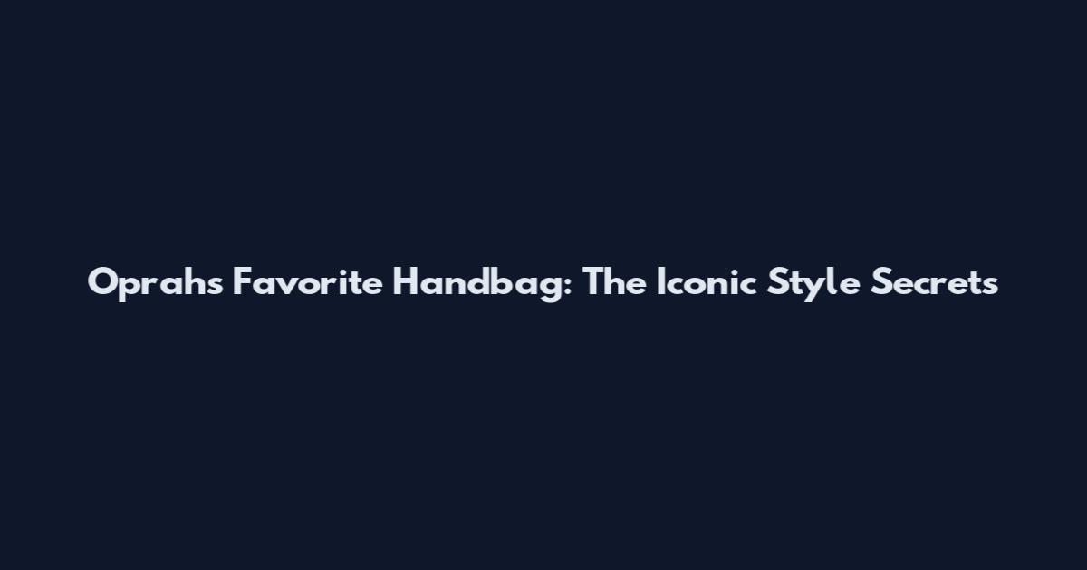 Oprah's Favorite Handbag: The Iconic Style Secrets