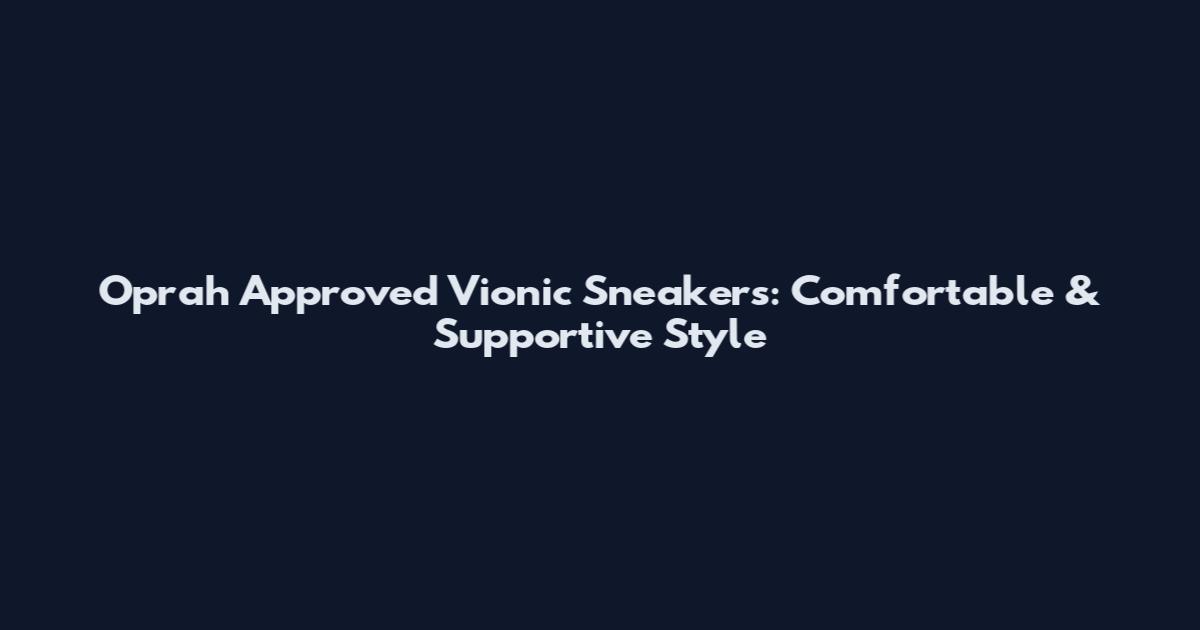 Oprah Approved Vionic Sneakers: Comfortable & Supportive Style