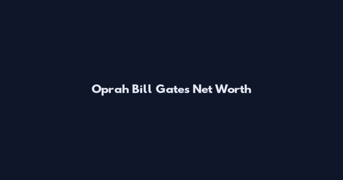 Oprah Bill Gates Net Worth