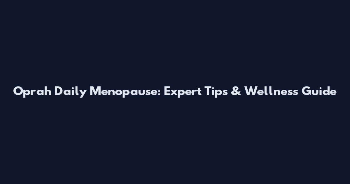 Oprah Daily Menopause: Expert Tips & Wellness Guide