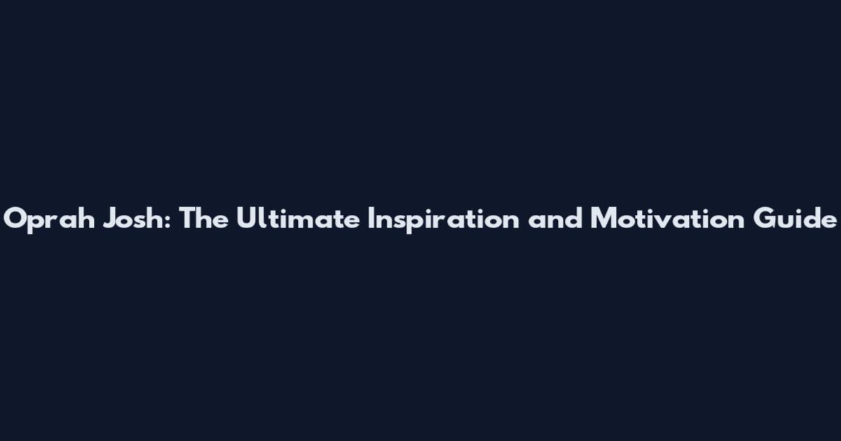 Oprah Josh: The Ultimate Inspiration and Motivation Guide