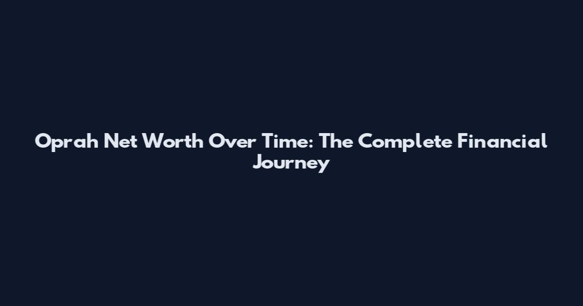 Oprah Net Worth Over Time: The Complete Financial Journey