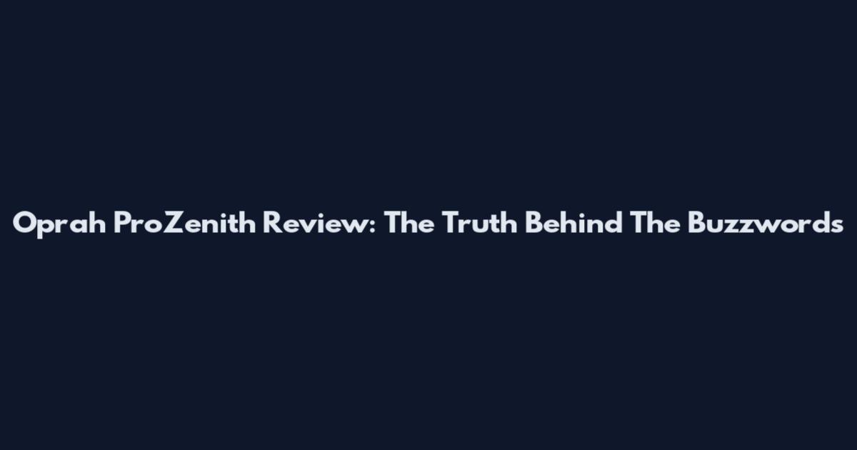 Oprah ProZenith Review: The Truth Behind The Buzzwords