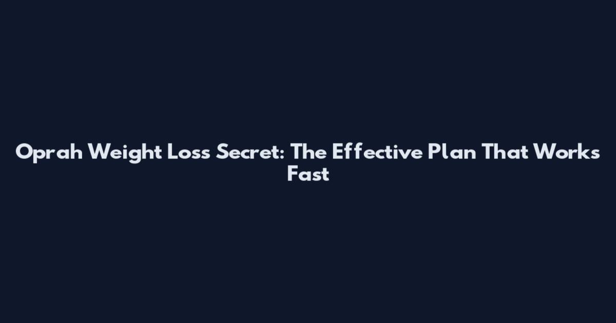 Oprah Weight Loss Secret: The Effective Plan That Works Fast