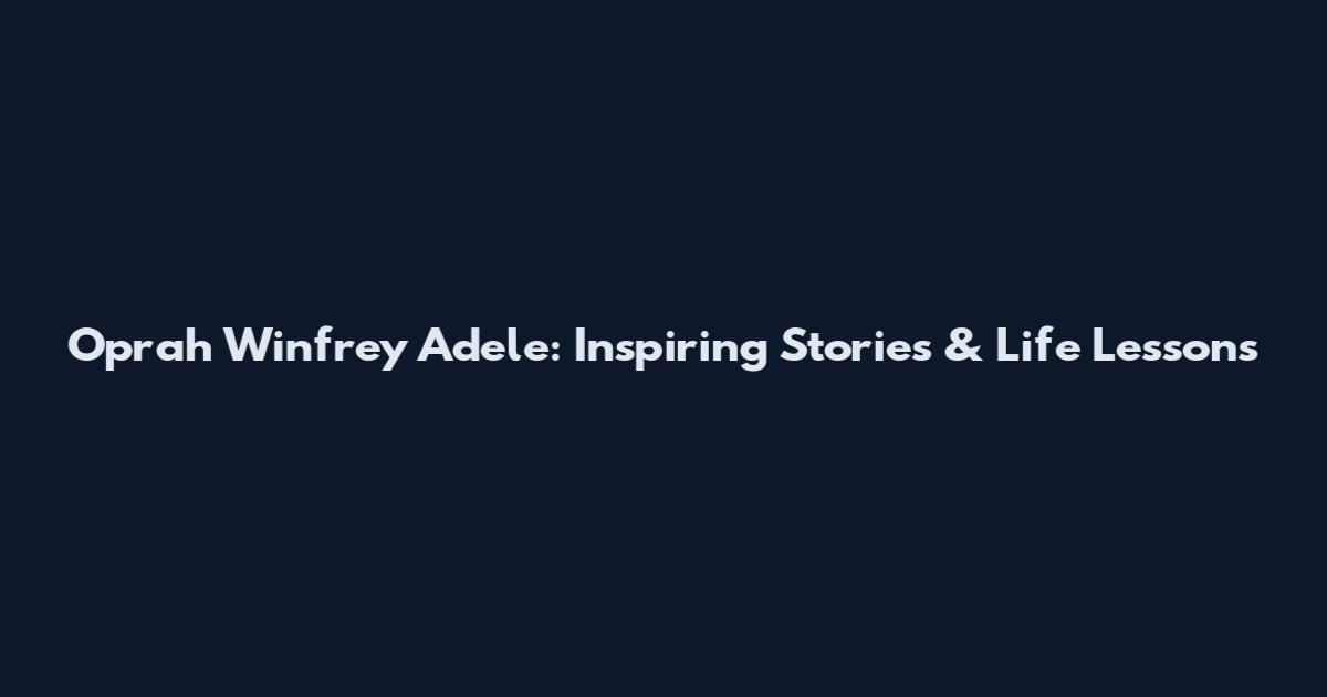 Oprah Winfrey Adele: Inspiring Stories & Life Lessons