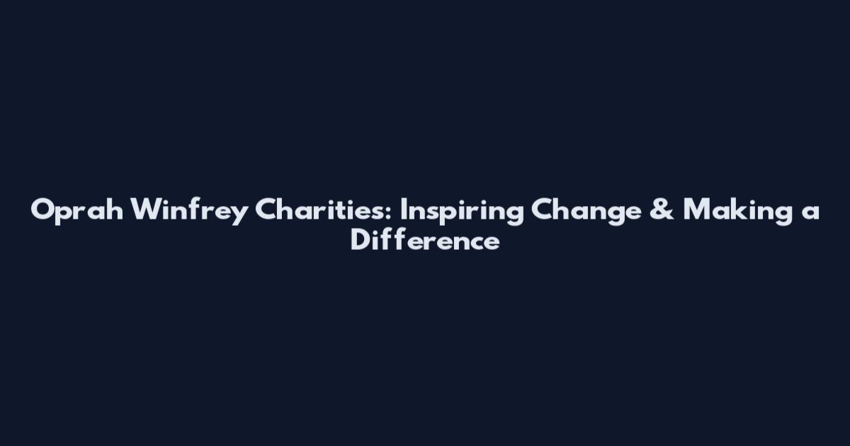Oprah Winfrey Charities: Inspiring Change & Making a Difference