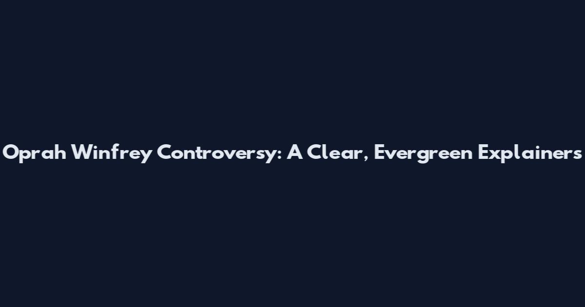 Oprah Winfrey Controversy: A Clear, Evergreen Explainers