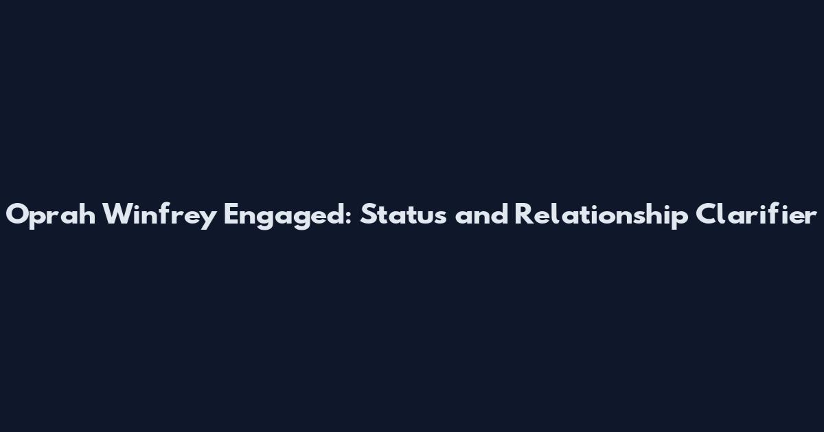 Oprah Winfrey Engaged: Status and Relationship Clarifier