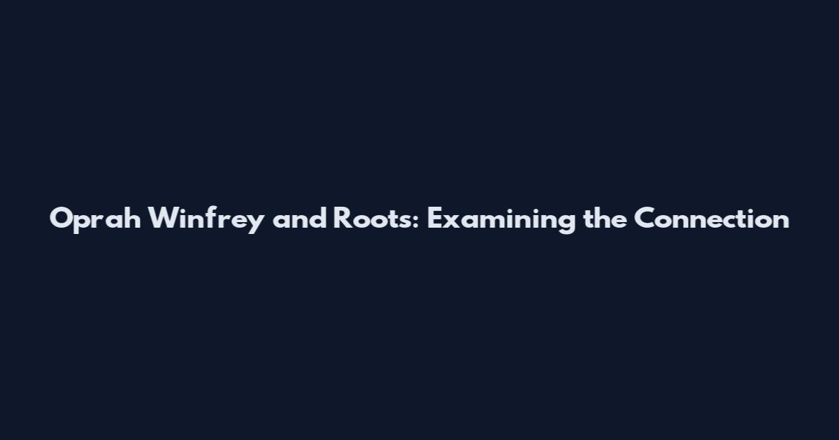 Oprah Winfrey and Roots: Examining the Connection