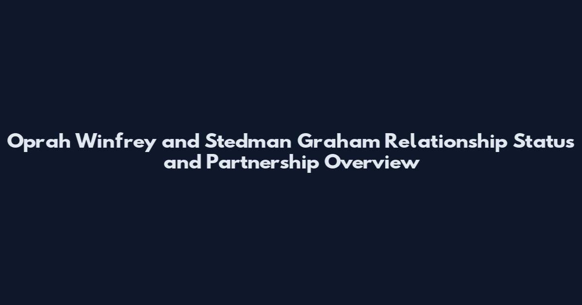 Oprah Winfrey and Stedman Graham Relationship Status and Partnership Overview