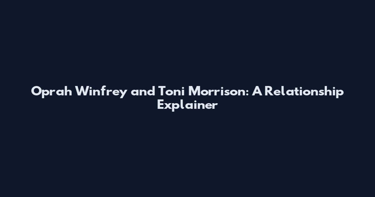 Oprah Winfrey and Toni Morrison: A Relationship Explainer