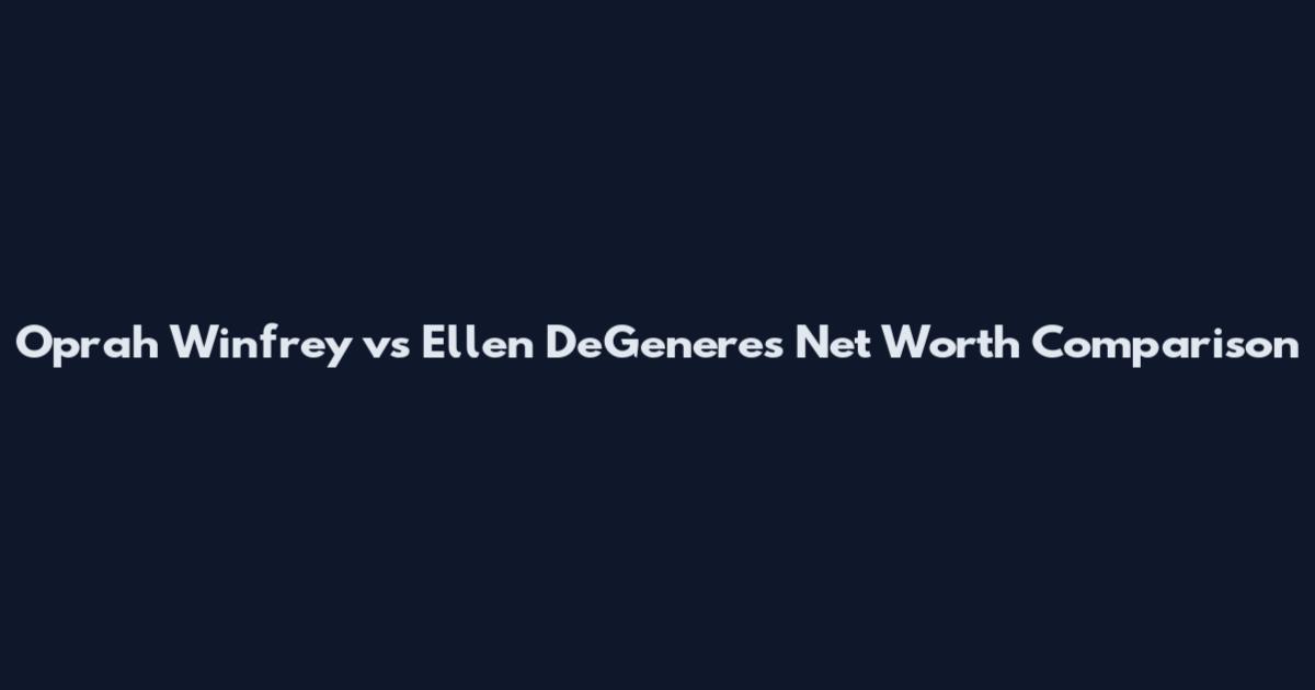 Oprah Winfrey vs Ellen DeGeneres Net Worth Comparison