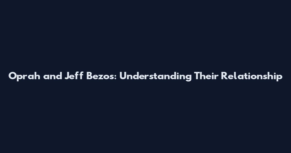 Oprah and Jeff Bezos: Understanding Their Relationship