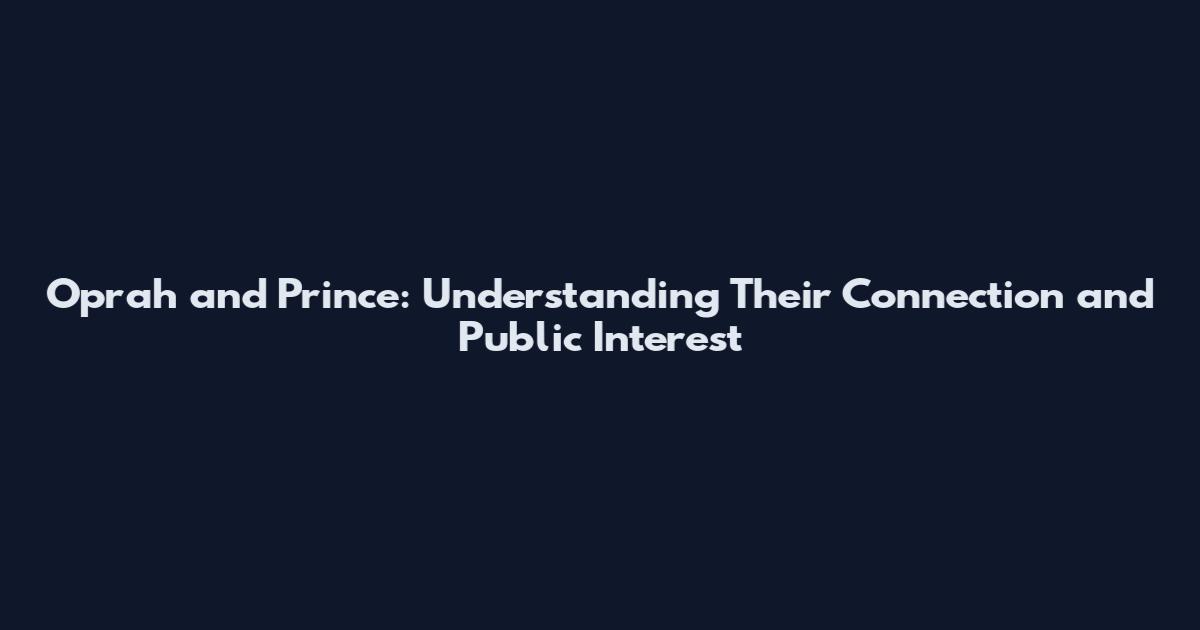 Oprah and Prince: Understanding Their Connection and Public Interest