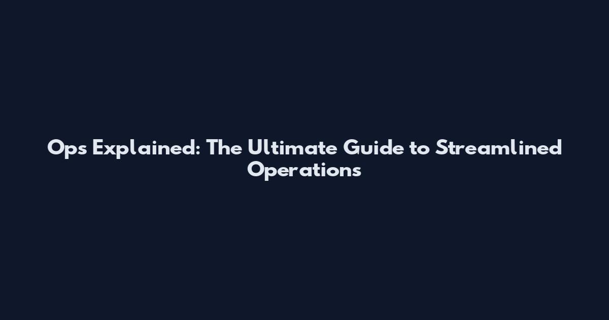 Ops Explained: The Ultimate Guide to Streamlined Operations