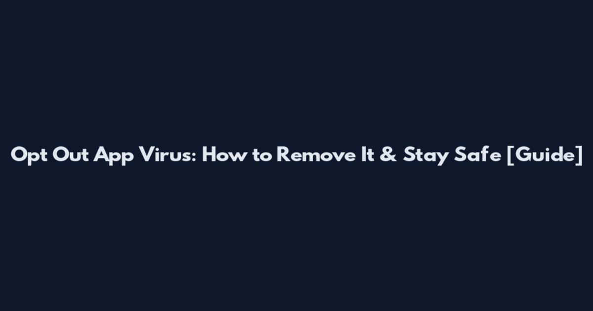 Opt Out App Virus: How to Remove It & Stay Safe [Guide]