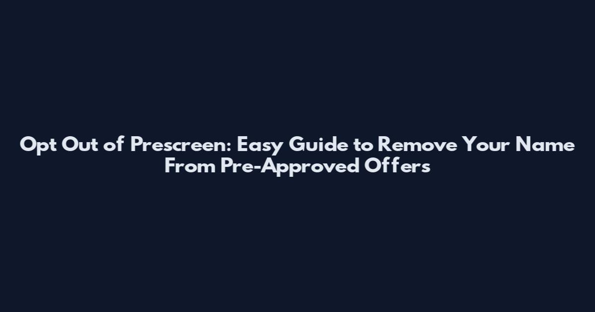 Opt Out of Prescreen: Easy Guide to Remove Your Name From Pre-Approved Offers