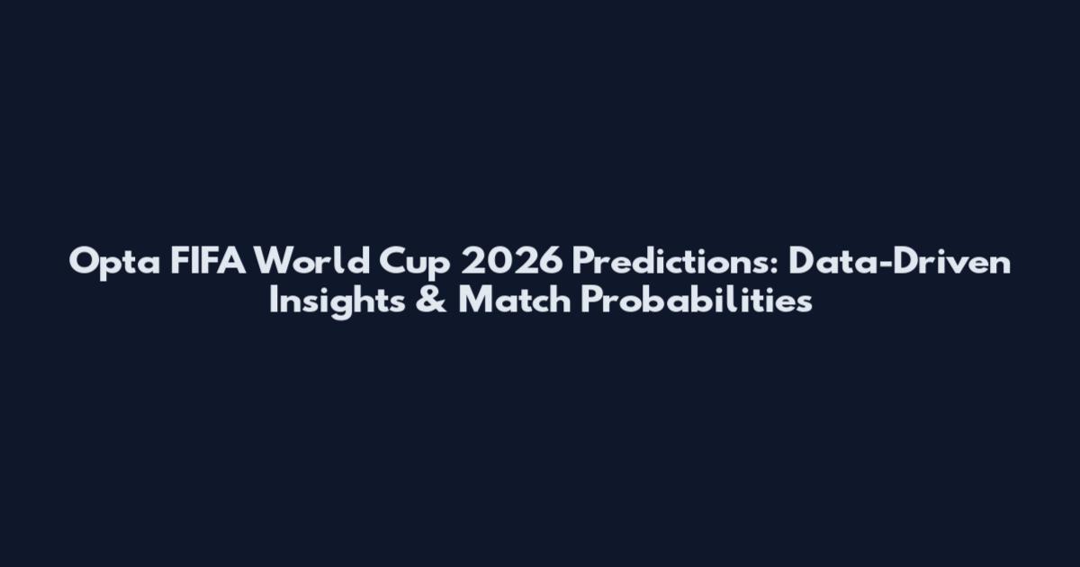Opta FIFA World Cup 2026 Predictions: Data-Driven Insights & Match Probabilities