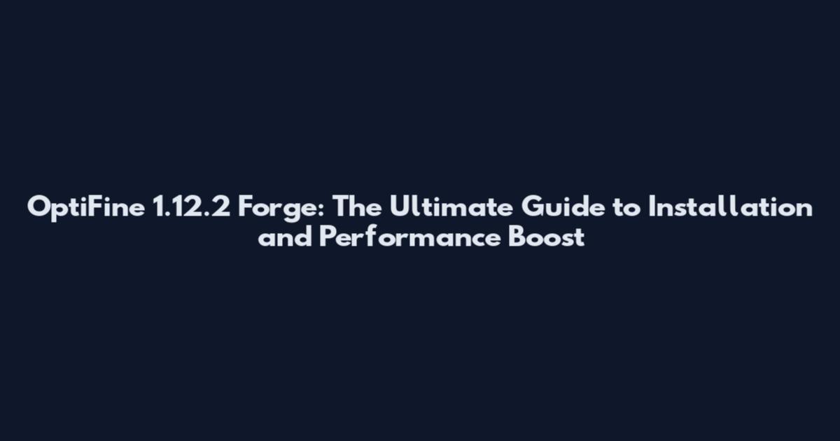 OptiFine 1.12.2 Forge: The Ultimate Guide to Installation and Performance Boost