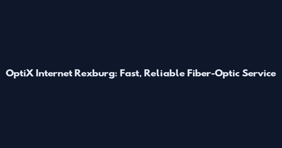 OptiX Internet Rexburg: Fast, Reliable Fiber-Optic Service