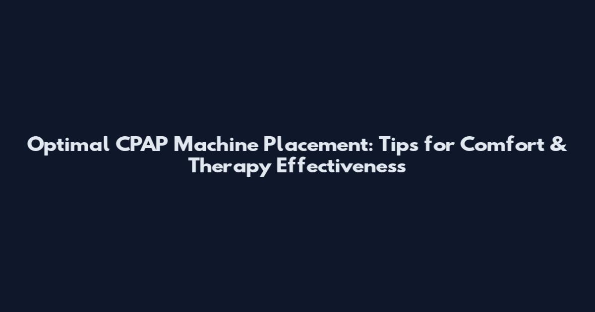 Optimal CPAP Machine Placement: Tips for Comfort & Therapy Effectiveness