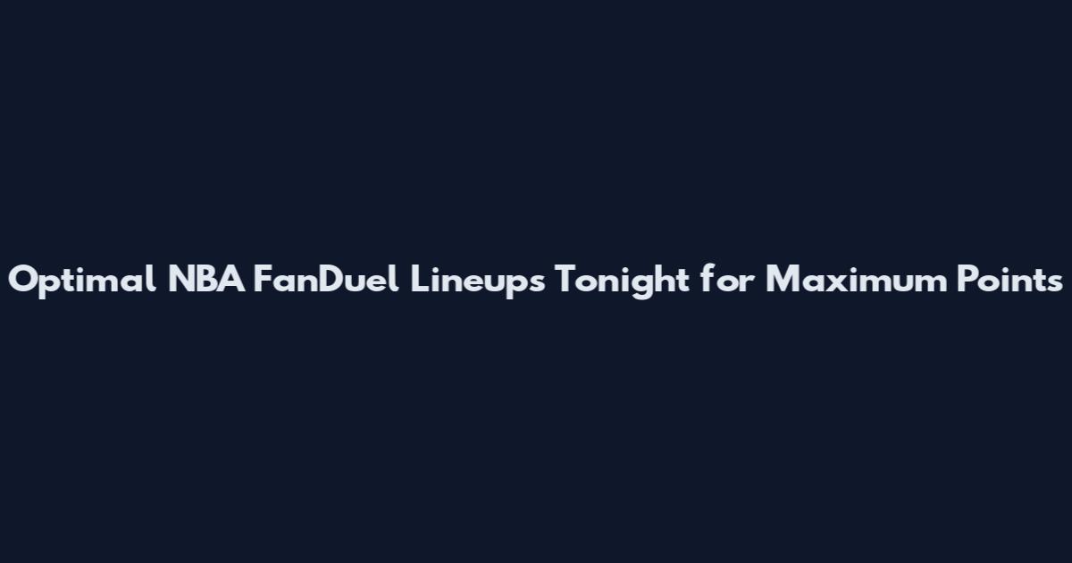 Optimal NBA FanDuel Lineups Tonight for Maximum Points