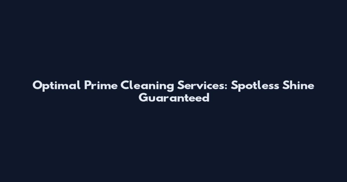 Optimal Prime Cleaning Services: Spotless Shine Guaranteed