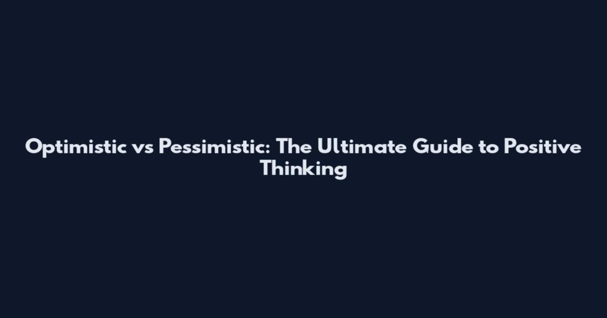Optimistic vs Pessimistic: The Ultimate Guide to Positive Thinking