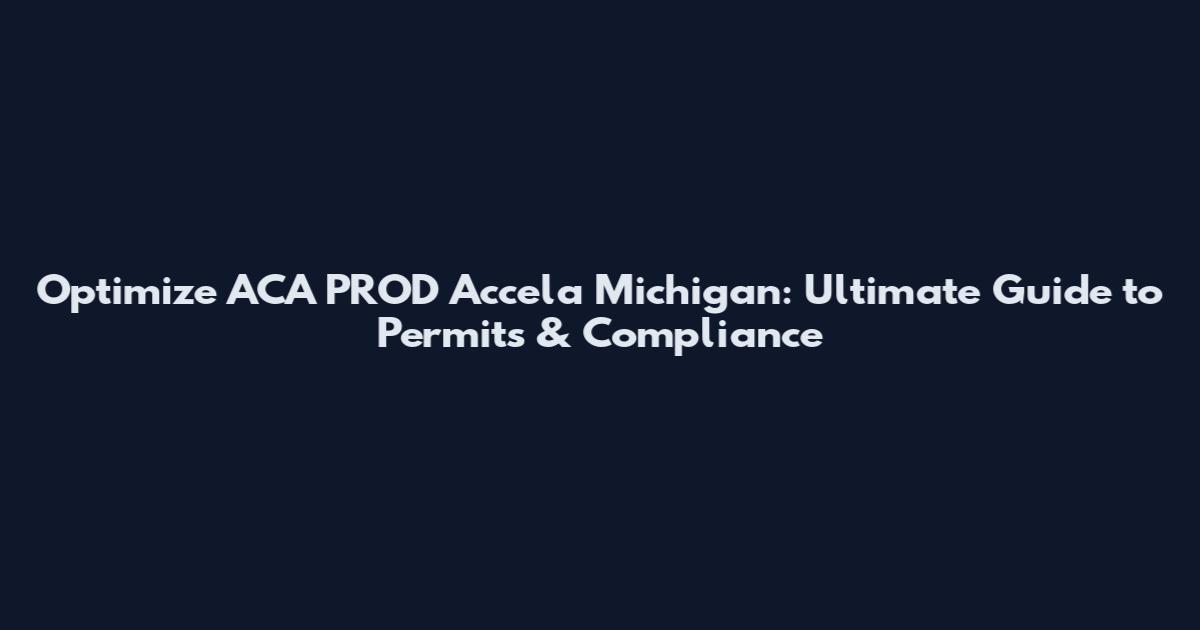 Optimize ACA PROD Accela Michigan: Ultimate Guide to Permits & Compliance